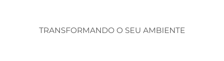 Transformando o seu ambiente